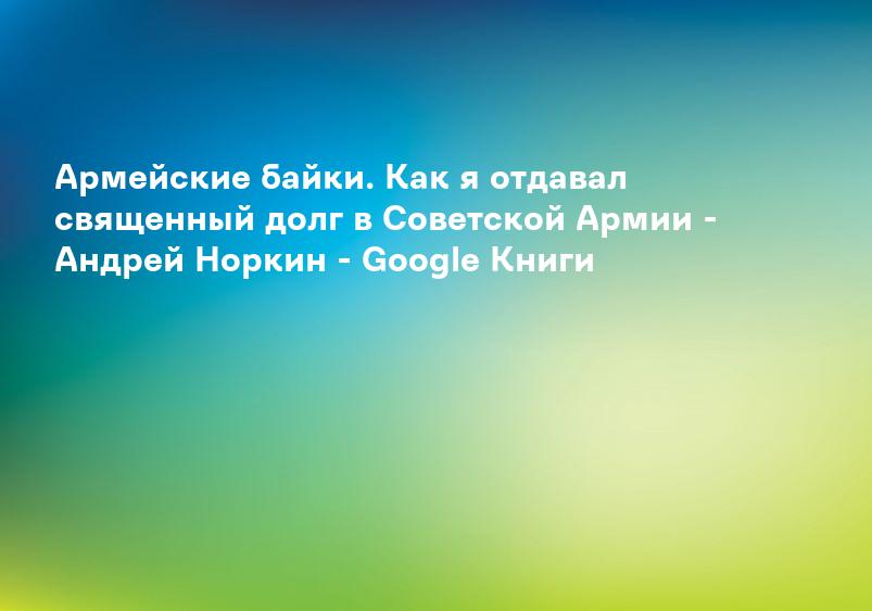 Армейские байки. Как я отдавал священный долг в Советской Армии - Андрей Норкин - Google Книги