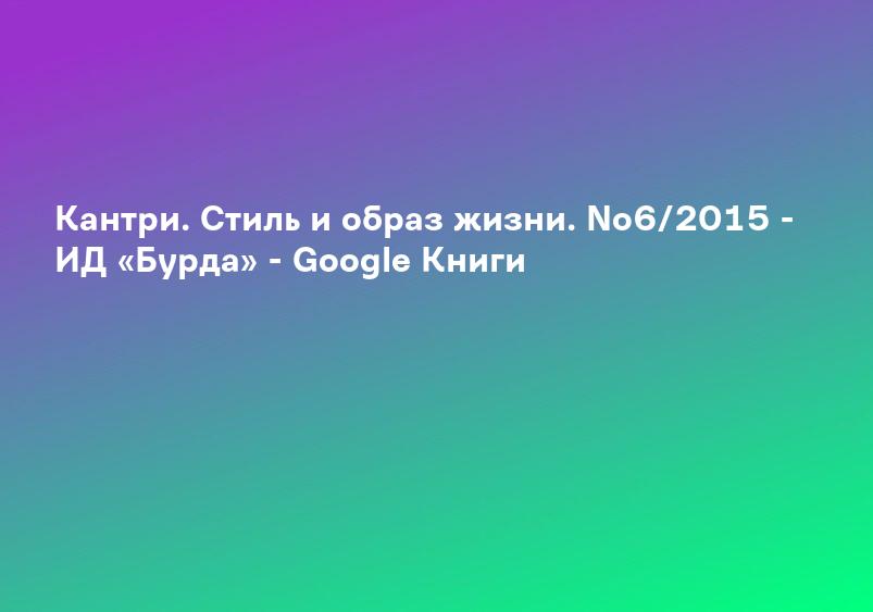 Кантри. Стиль и образ жизни. No6/2015 - ИД «Бурда» - Google Книги