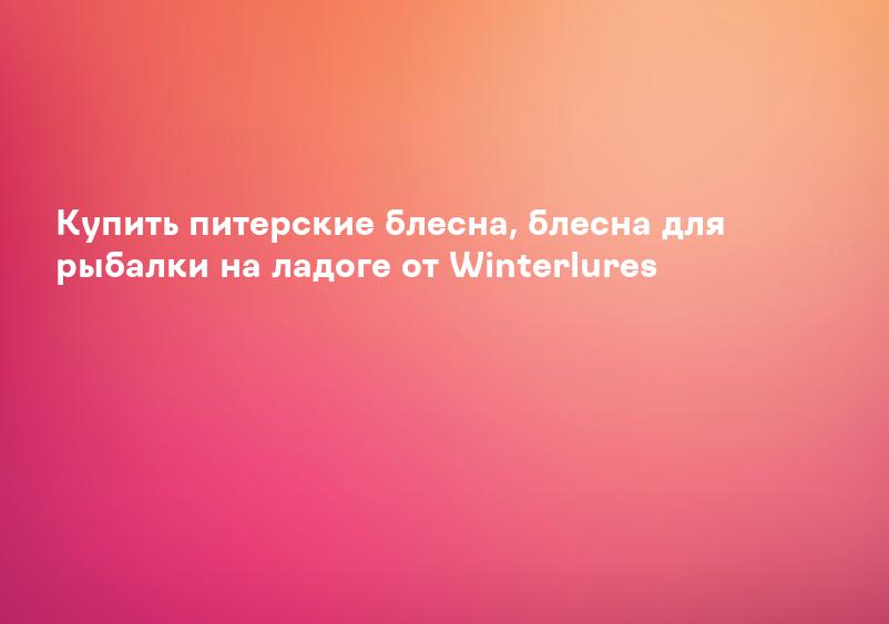 Купить питерские блесна, блесна для рыбалки на ладоге от Winterlures