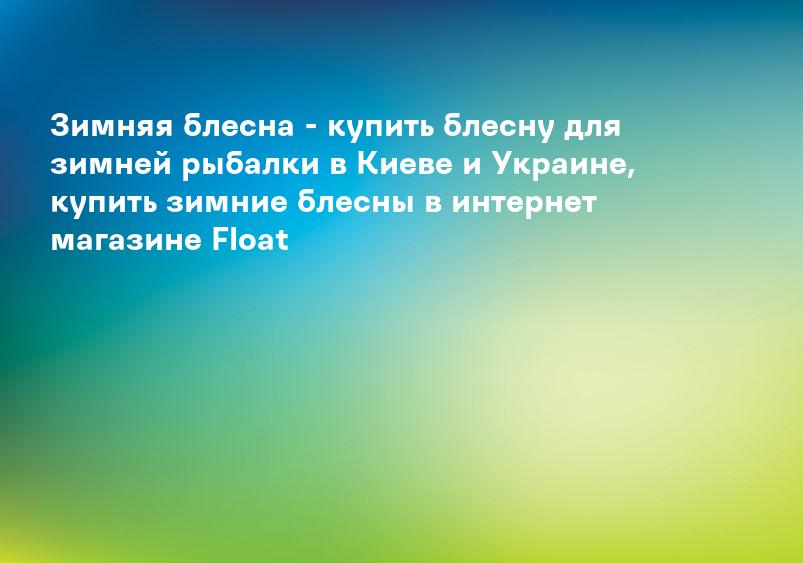 Зимняя блесна - купить блесну для зимней рыбалки в Киеве и Украине, купить зимние блесны в интернет магазине Float