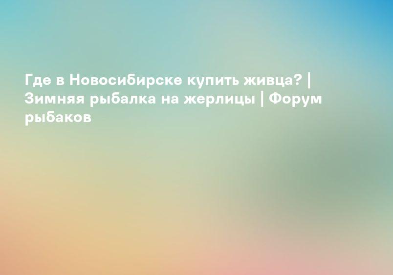 Где в Новосибирске купить живца? | Зимняя рыбалка на жерлицы | Форум рыбаков
