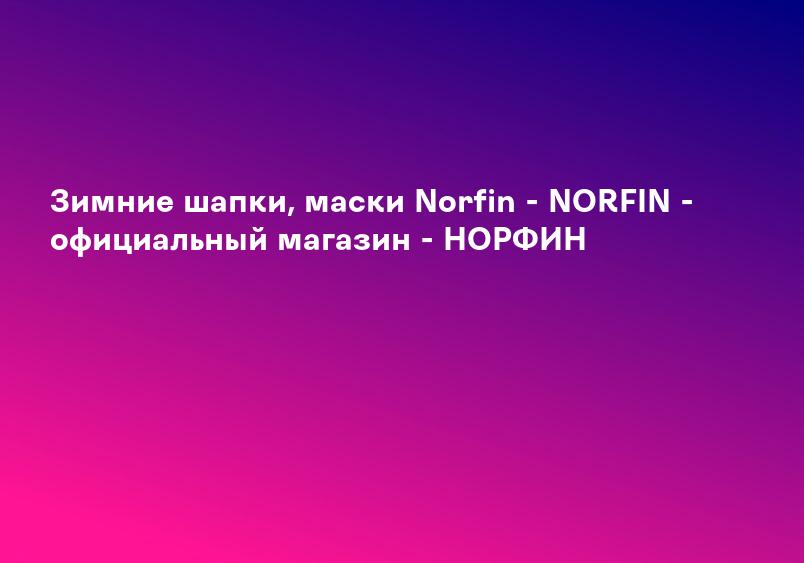 Зимние шапки, маски Norfin - NORFIN - официальный магазин - НОРФИН