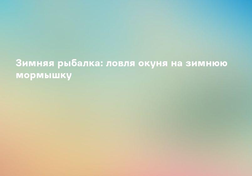Зимняя рыбалка: ловля окуня на зимнюю мормышку