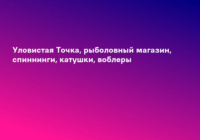 Уловистая Точка, рыболовный магазин, спиннинги, катушки, воблеры