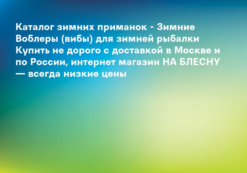 Каталог зимних приманок - Зимние Воблеры (вибы) для зимней рыбалки Купить не дорого с доставкой в Москве и по России, интернет магазин НА БЛЕСНУ — всегда низкие цены