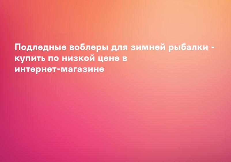 Подледные воблеры для зимней рыбалки - купить по низкой цене в интернет-магазине