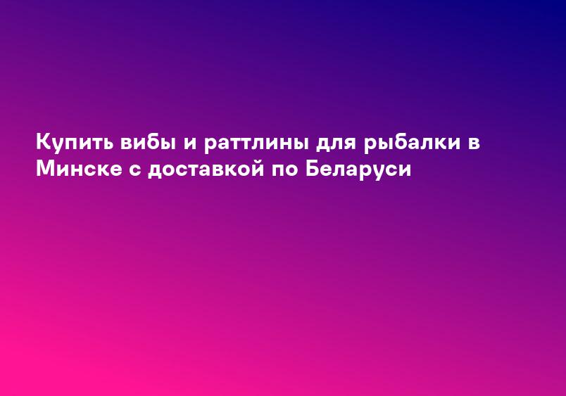 Купить вибы и раттлины для рыбалки в Минске с доставкой по Беларуси