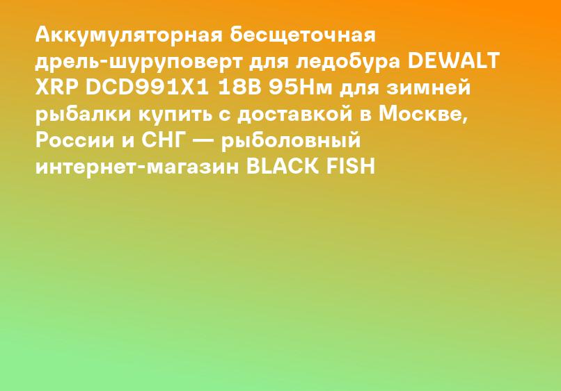 Аккумуляторная бесщеточная дрель-шуруповерт для ледобура DEWALT XRP DCD991X1 18В 95Нм для зимней рыбалки купить с доставкой в Москве, России и СНГ — рыболовный интернет-магазин BLACK FISH