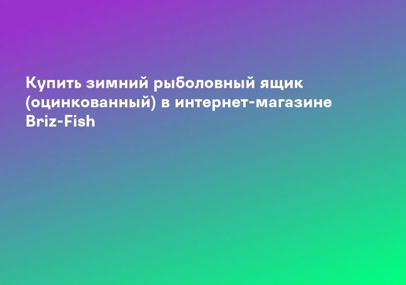 Купить зимний рыболовный ящик (оцинкованный) в интернет-магазине Briz-Fish