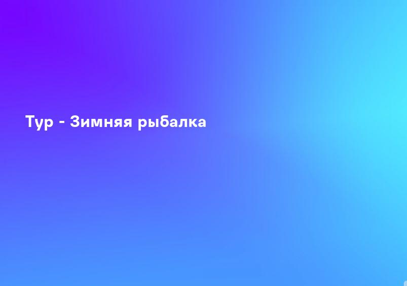 Тур - Зимняя рыбалка