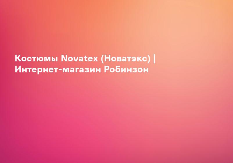 Костюмы Novatex (Новатэкс) | Интернет-магазин Робинзон