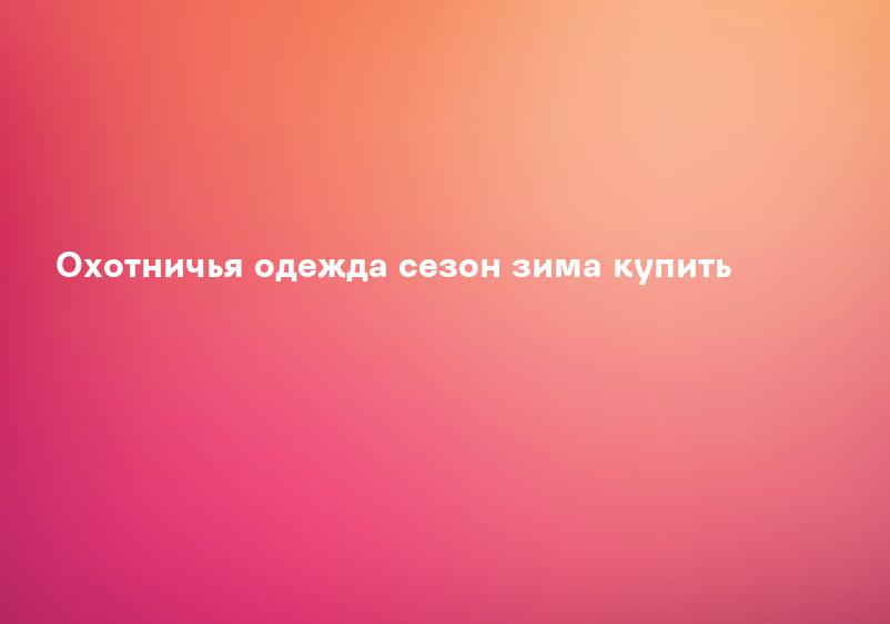 Охотничья одежда сезон зима купить