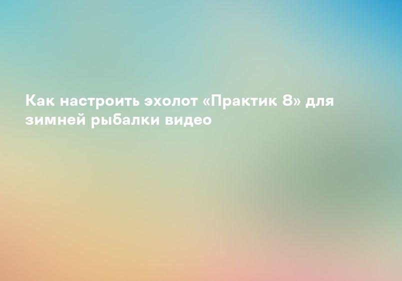 Как настроить эхолот «Практик 8» для зимней рыбалки видео