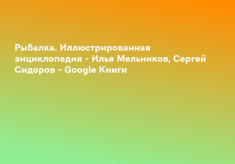 Рыбалка. Иллюстрированная энциклопедия - Илья Мельников, Сергей Сидоров - Google Книги