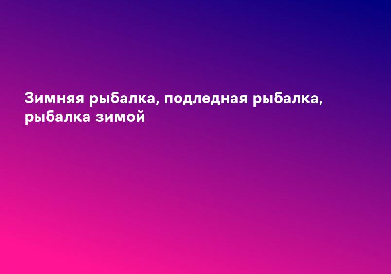 Зимняя рыбалка, подледная рыбалка, рыбалка зимой