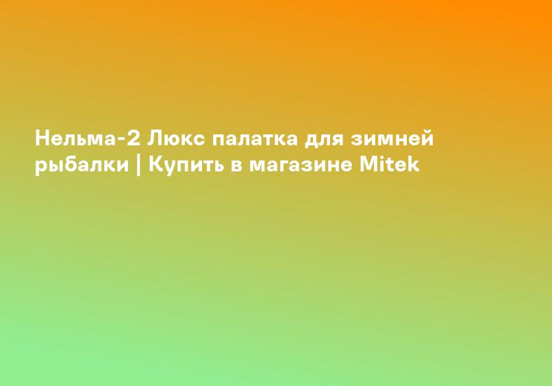 Нельма-2 палатка для зимней рыбалки | Купить в магазине Mitek
