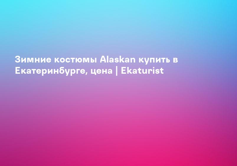 Зимние костюмы Alaskan купить в Екатеринбурге, цена | Ekaturist