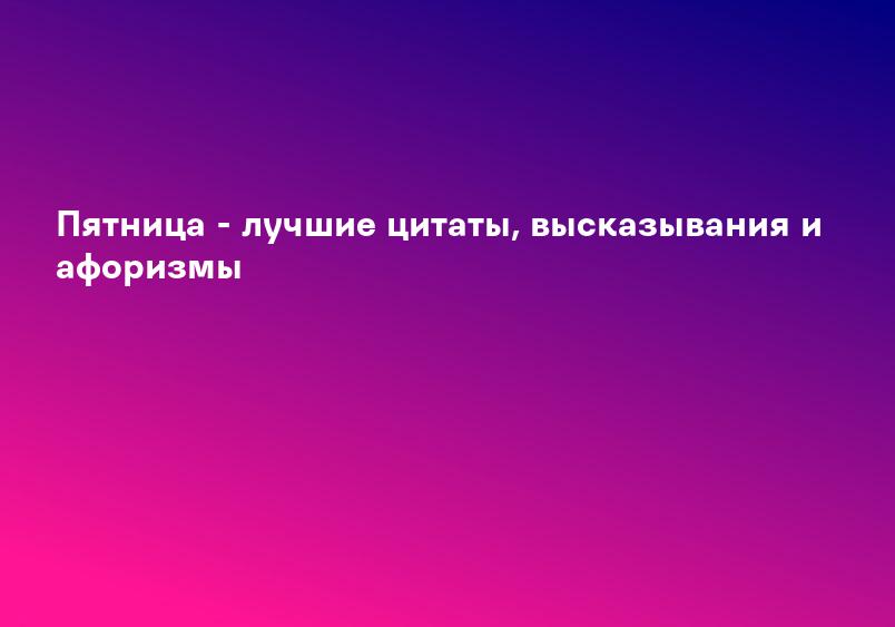 Пятница - лучшие цитаты, высказывания и афоризмы
