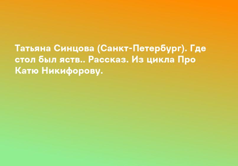 Татьяна Синцова (Санкт-Петербург). Где стол был яств.. Рассказ. Из цикла Про Катю Никифорову.
