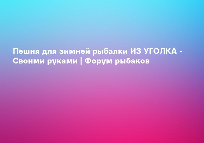 Пешня для зимней рыбалки ИЗ УГОЛКА - Своими руками | Форум рыбаков