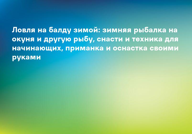 Ловля на балду зимой: зимняя рыбалка на окуня и другую рыбу, снасти и техника для начинающих, приманка и оснастка своими руками