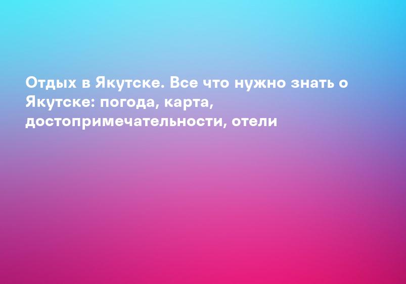 Метеонова - Погода и климат Якутска и республики Саха (Якутия)