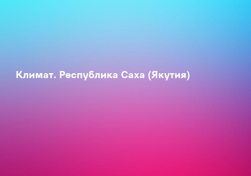 Климат. Республика Саха (Якутия)