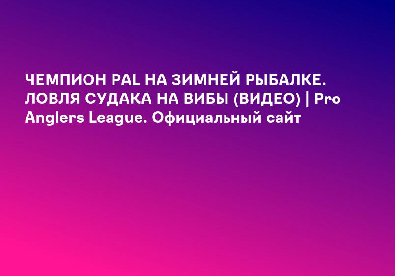 ЧЕМПИОН PAL НА ЗИМНЕЙ РЫБАЛКЕ. ЛОВЛЯ СУДАКА НА ВИБЫ (ВИДЕО) | Pro Anglers League. Официальный сайт