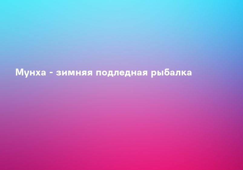 Мунха - зимняя подледная рыбалка