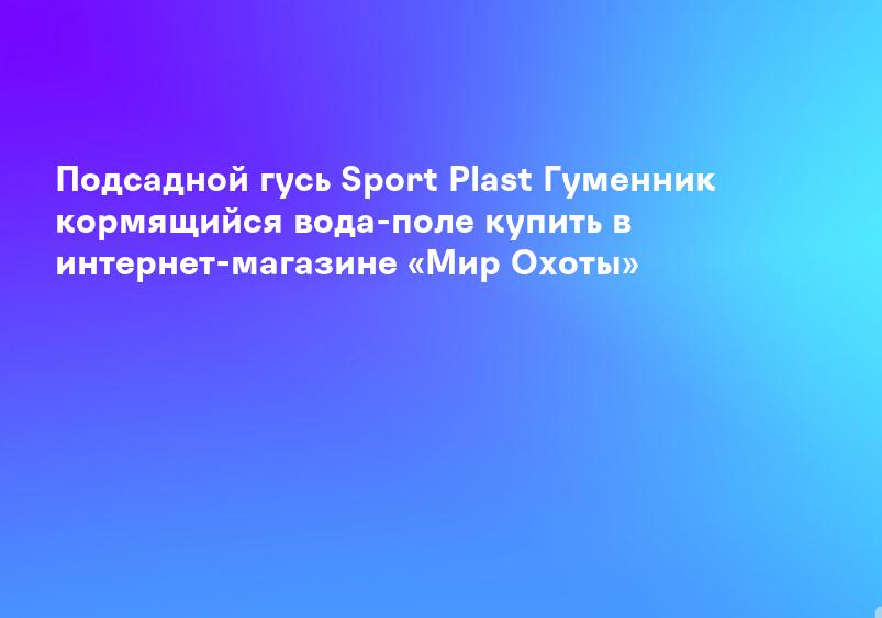 Подсадной гусь Sport Plast Гуменник кормящийся вода-поле купить в интернет-магазине «Мир Охоты»
