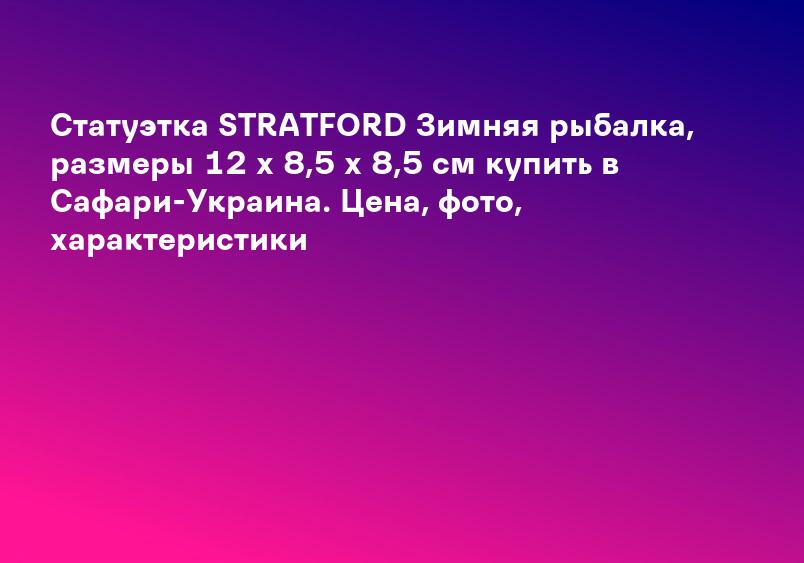 Статуэтка STRATFORD Зимняя рыбалка, размеры 12 х 8,5 х 8,5 см купить в Сафари-Украина. Цена, фото, характеристики