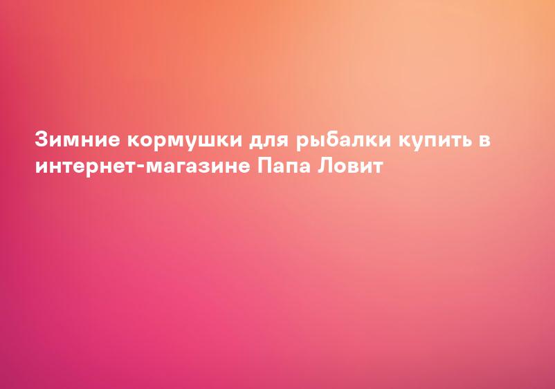 Кормушки зимние (для зимней рыбалки) купить с доставкой в интернет-магазине