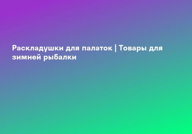 Купить раскладушку для зимней рыбалки на сайте производителя