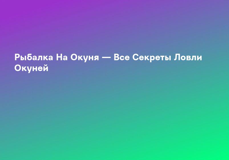 Рыбалка На Окуня — Все Секреты Ловли Окуней