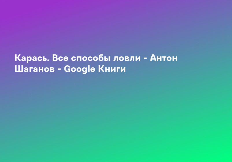 Карась. Все способы ловли - Антон Шаганов - Google Книги