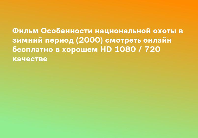 Фильм Особенности национальной охоты в зимний период (2000) смотреть онлайн бесплатно в хорошем HD 1080 / 720 качестве
