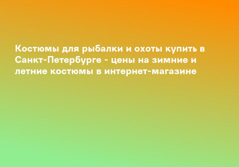 Костюмы для рыбалки и охоты купить в Санкт-Петербурге - цены на зимние и летние костюмы в интернет-магазине