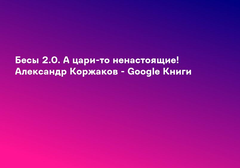 Бесы 2.0. А цари-то ненастоящие! Александр Коржаков - Google Книги