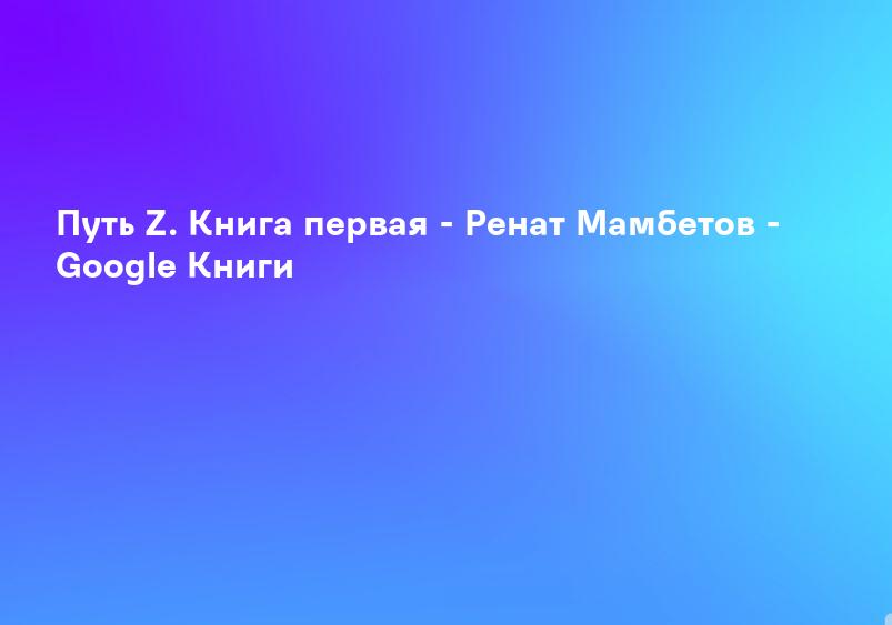 Путь Z. Книга первая - Ренат Мамбетов - Google Книги