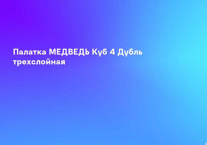 Палатка МЕДВЕДЬ Куб 4 Дубль трехслойная