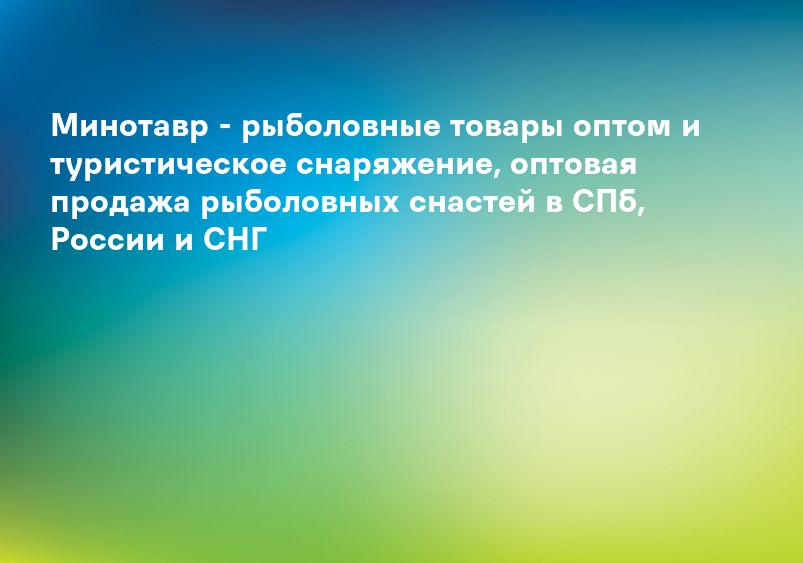 Минотавр - рыболовные товары оптом и туристическое снаряжение, оптовая продажа рыболовных снастей в СПб, России и СНГ