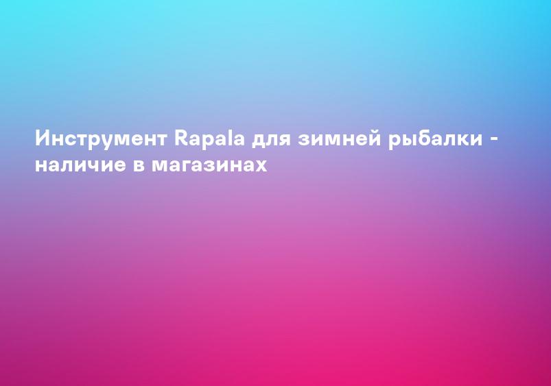Инструмент Rapala для зимней рыбалки - наличие в магазинах