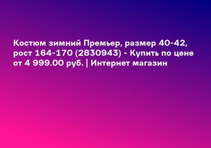 Костюм зимний Премьер, размер 40-42, рост 164-170 (2830943) - Купить по цене от 4 999.00 руб. | Интернет магазин