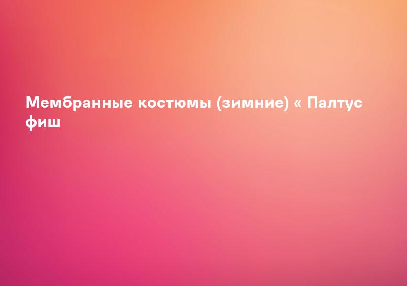 Мембранные костюмы (зимние) « Палтус фиш