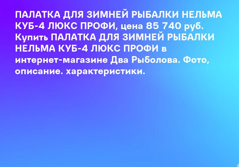 ПАЛАТКА ДЛЯ ЗИМНЕЙ РЫБАЛКИ НЕЛЬМА КУБ-4 ЛЮКС ПРОФИ, цена 85 740 руб. Купить ПАЛАТКА ДЛЯ ЗИМНЕЙ РЫБАЛКИ НЕЛЬМА КУБ-4 ЛЮКС ПРОФИ в интернет-магазине Два Рыболова. Фото, описание. характеристики.