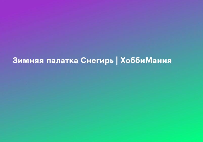 Зимняя палатка Снегирь | ХоббиМания