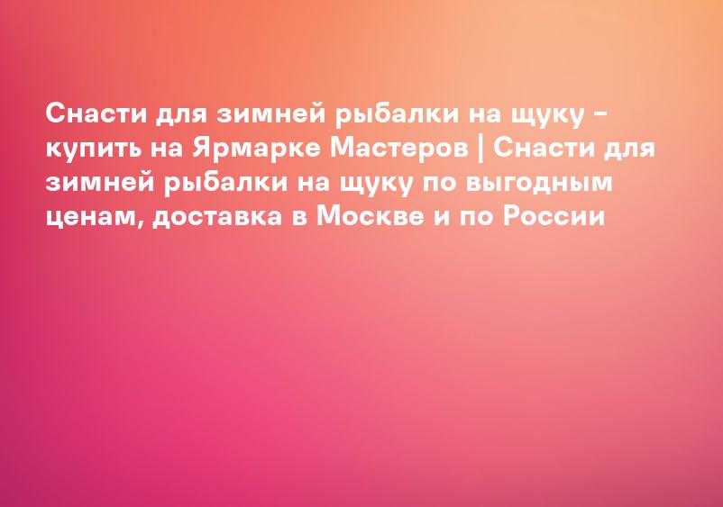 Снасти для зимней рыбалки на щуку – купить на Ярмарке Мастеров | Снасти для зимней рыбалки на щуку по выгодным ценам, доставка в Москве и по России