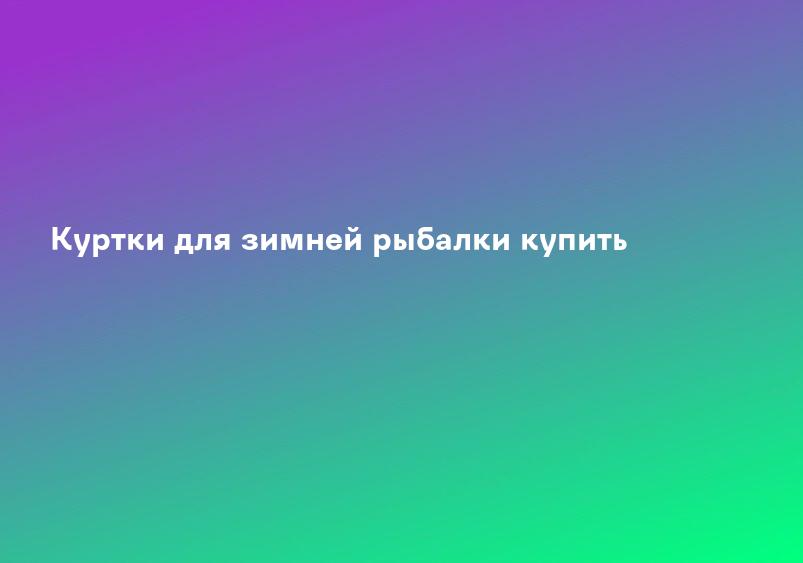 Куртки для зимней рыбалки купить