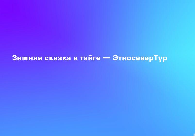 Зимняя сказка в тайге — ЭтносеверТур