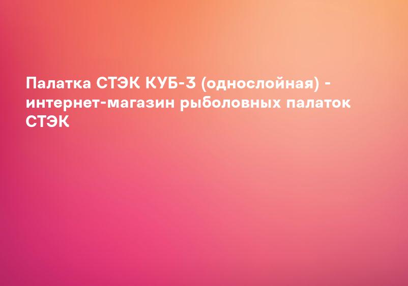 Палатка СТЭК КУБ-3 (однослойная) - интернет-магазин рыболовных палаток СТЭК